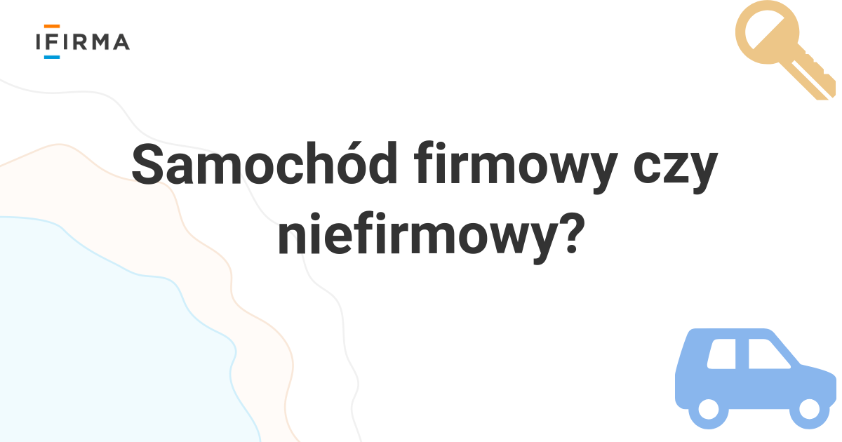 Samochód Firmowy Czy Niefirmowy – Jak Zacząć Jeździć W Firmie? | Ifirma.pl